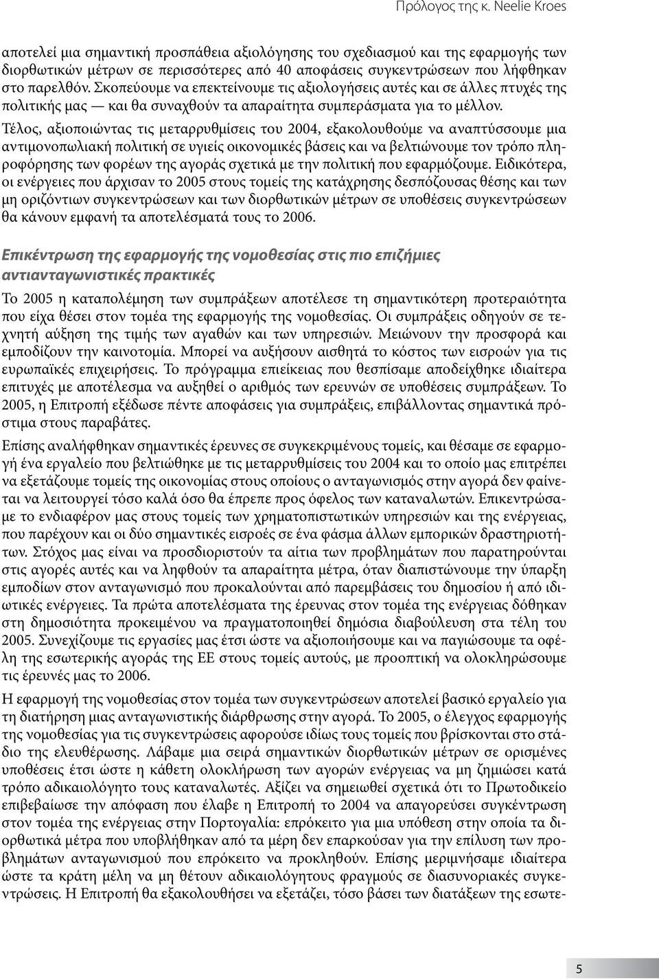 Σκοπεύουμε να επεκτείνουμε τις αξιολογήσεις αυτές και σε άλλες πτυχές της πολιτικής μας και θα συναχθούν τα απαραίτητα συμπεράσματα για το μέλλον.