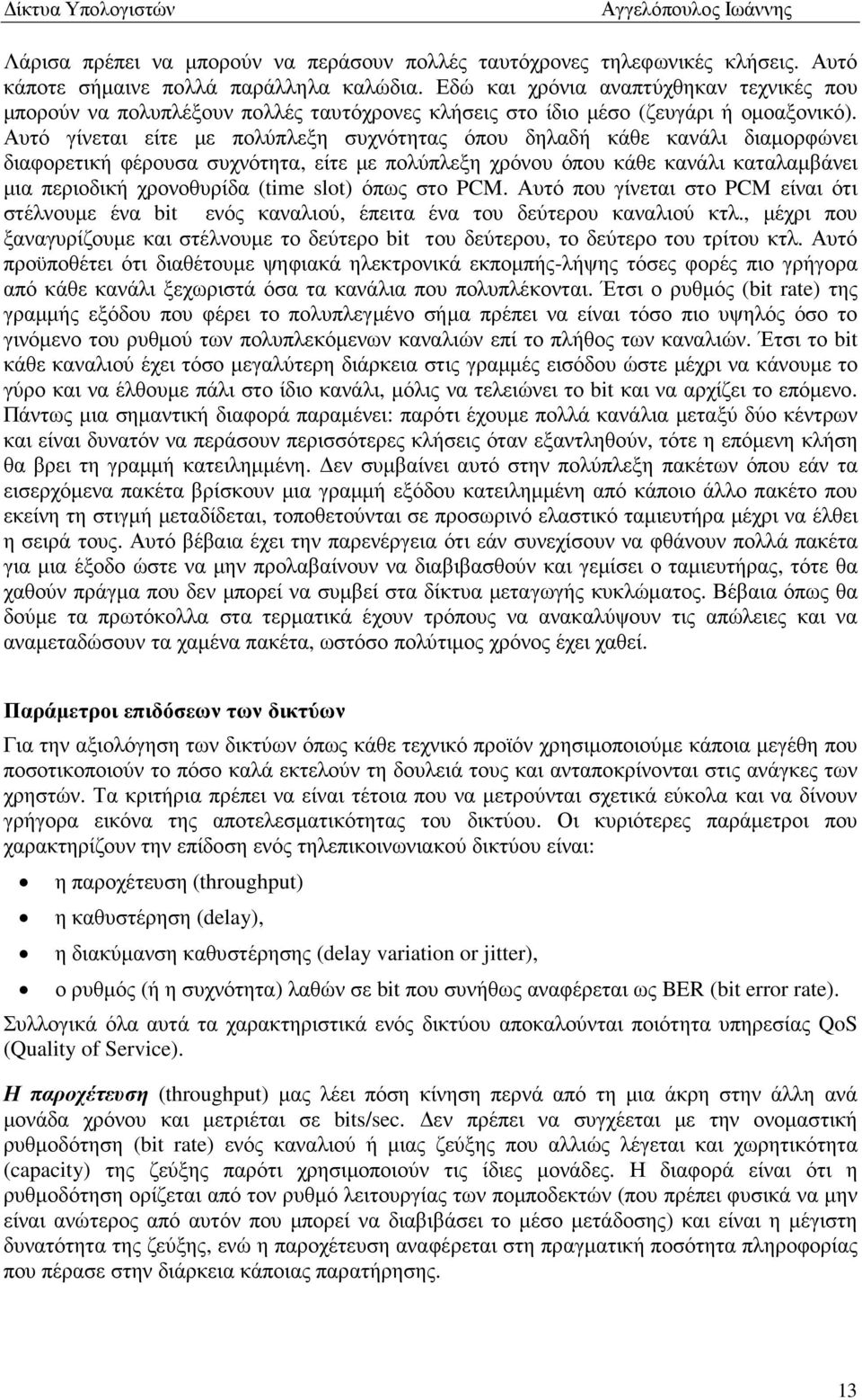 Αυτό γίνεται είτε µε πολύπλεξη συχνότητας όπου δηλαδή κάθε κανάλι διαµορφώνει διαφορετική φέρουσα συχνότητα, είτε µε πολύπλεξη χρόνου όπου κάθε κανάλι καταλαµβάνει µια περιοδική χρονοθυρίδα (time