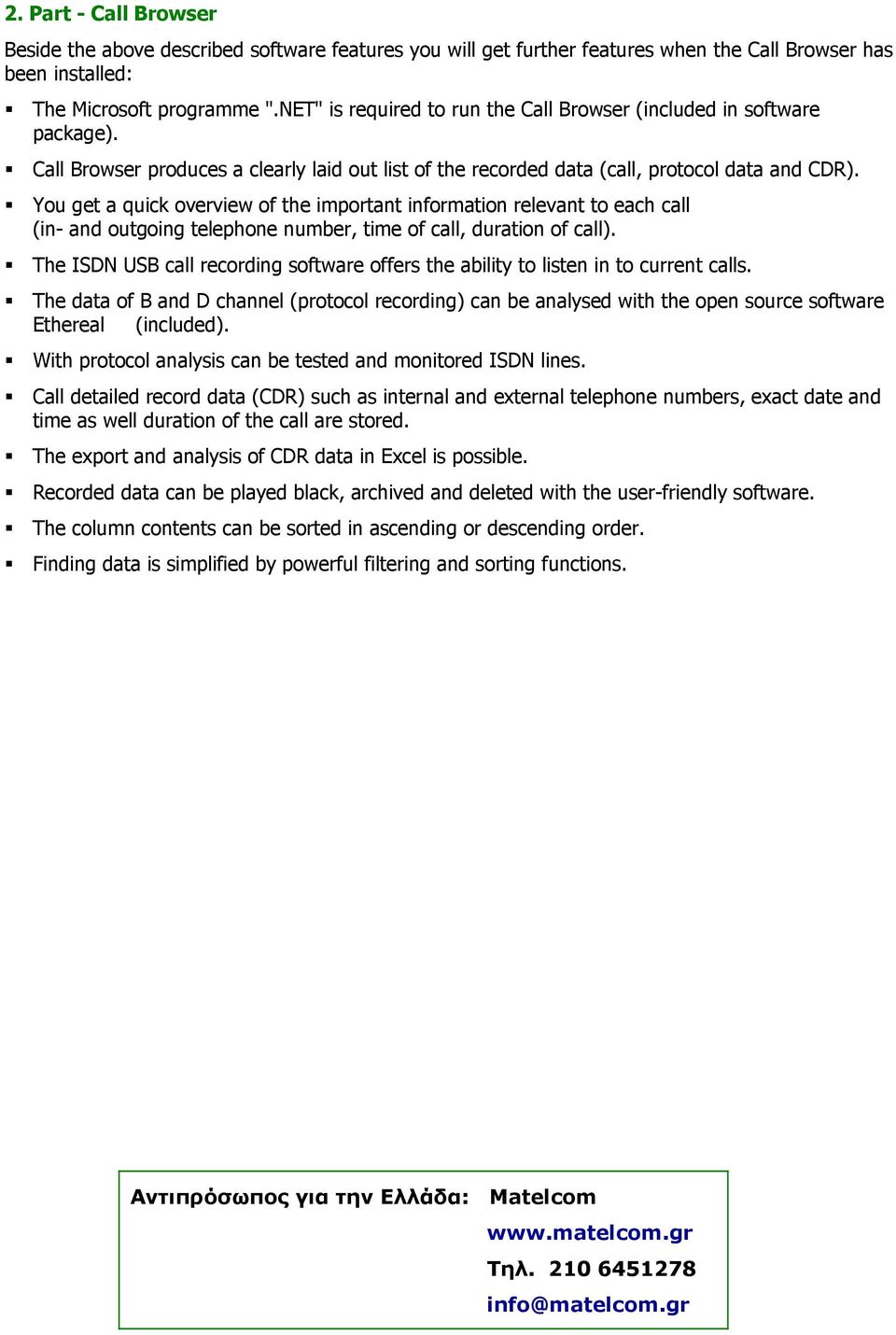 You get a quick overview of the important information relevant to each call (in- and outgoing telephone number, time of call, duration of call).