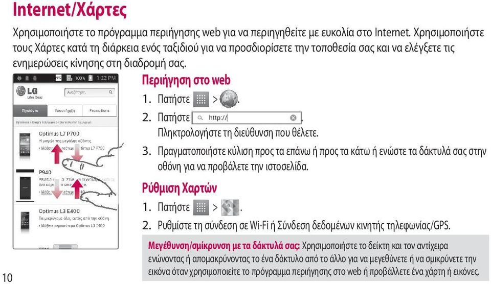 >. 2. Πατήστε. Πληκτρολογήστε τη διεύθυνση που θέλετε. 3. Πραγματοποιήστε κύλιση προς τα επάνω ή προς τα κάτω ή ενώστε τα δάκτυλά σας στην οθόνη για να προβάλετε την ιστοσελίδα. Ρύθμιση Χαρτών 1.