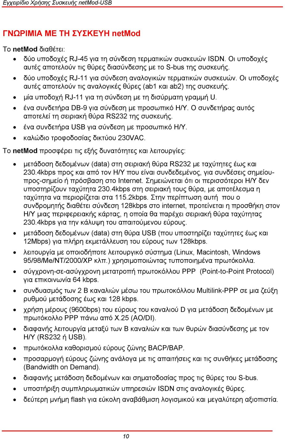 ένα συνδετήρα DB-9 για σύνδεση µε προσωπικό Η/Υ. Ο συνδετήρας αυτός αποτελεί τη σειριακή θύρα RS232 της συσκευής. ένα συνδετήρα USB για σύνδεση µε προσωπικό Η/Υ. καλώδιο τροφοδοσίας δικτύου 230VAC.