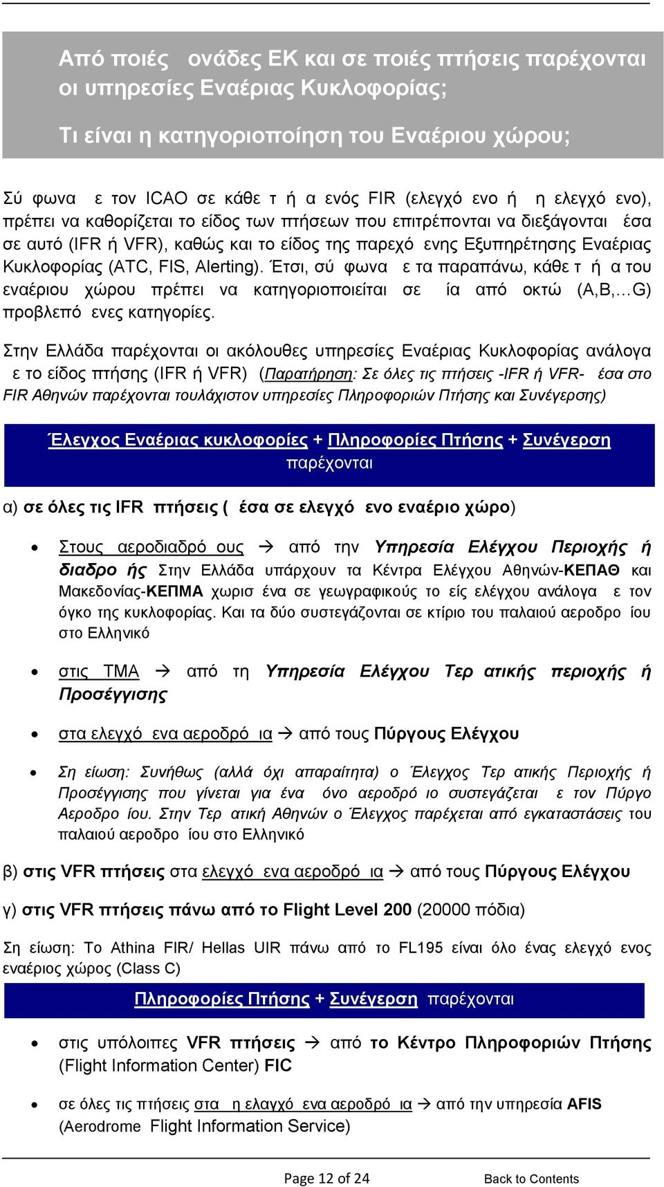 Alerting). Έτσι, σύμφωνα με τα παραπάνω, κάθε τμήμα του εναέριου χώρου πρέπει να κατηγοριοποιείται σε μία από οκτώ (Α,B, G) προβλεπόμενες κατηγορίες.