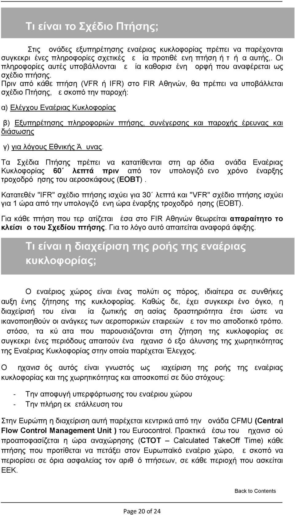 Πριν από κάθε πτήση (VFR ή IFR) στο FIR Αθηνών, θα πρέπει να υποβάλλεται σχέδιο Πτήσης, με σκοπό την παροχή: α) Ελέγχου Εναέριας Κυκλοφορίας β) Εξυπηρέτησης πληροφοριών πτήσης, συνέγερσης και παροχής