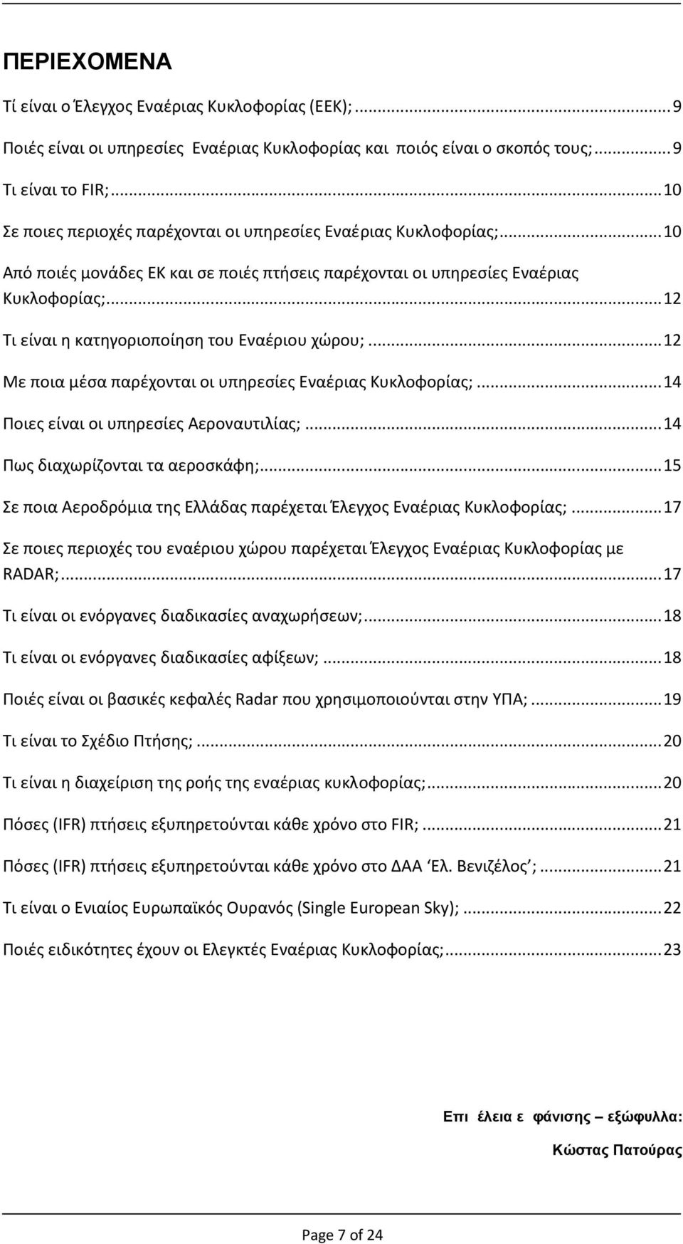 ..12 Τι είναι η κατηγοριοποίηση του Εναέριου χώρου;...12 Με ποια μέσα παρέχονται οι υπηρεσίες Εναέριας Κυκλοφορίας;...14 Ποιες είναι οι υπηρεσίες Αεροναυτιλίας;...14 Πως διαχωρίζονται τα αεροσκάφη;.