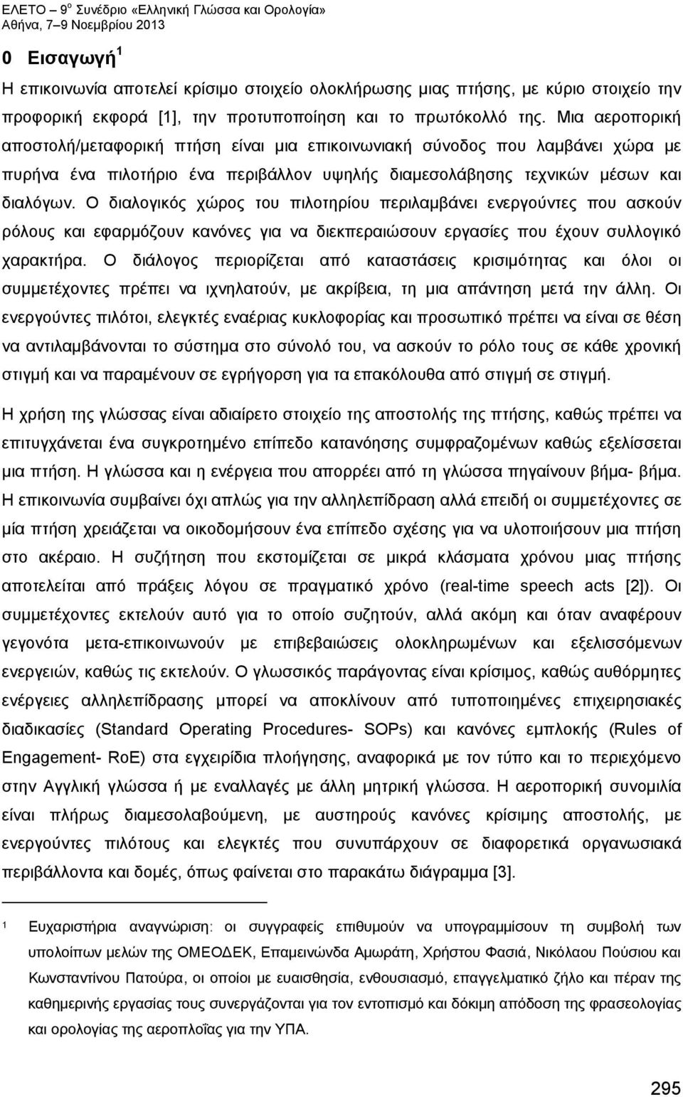 Ο διαλογικός χώρος του πιλοτηρίου περιλαμβάνει ενεργούντες που ασκούν ρόλους και εφαρμόζουν κανόνες για να διεκπεραιώσουν εργασίες που έχουν συλλογικό χαρακτήρα.