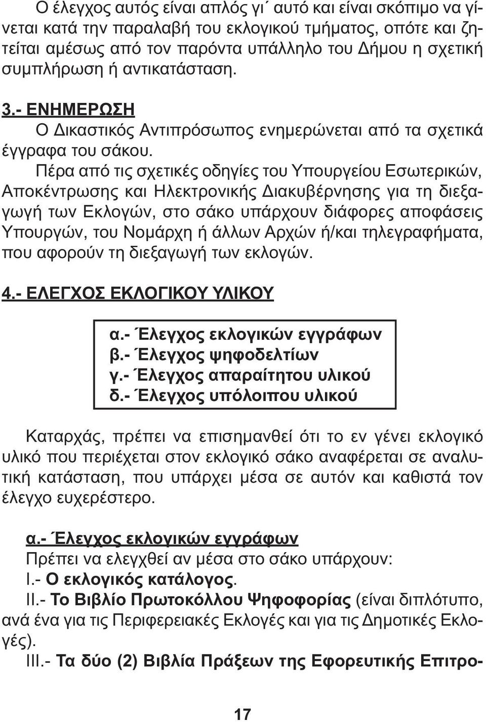 Πέρα από τις σχετικές οδηγίες του Υπουργείου Εσωτερικών, Αποκέντρωσης και Ηλεκτρονικής ιακυβέρνησης για τη διεξαγωγή των Εκλογών, στο σάκο υπάρχουν διάφορες αποφάσεις Υπουργών, του Νοµάρχη ή άλλων