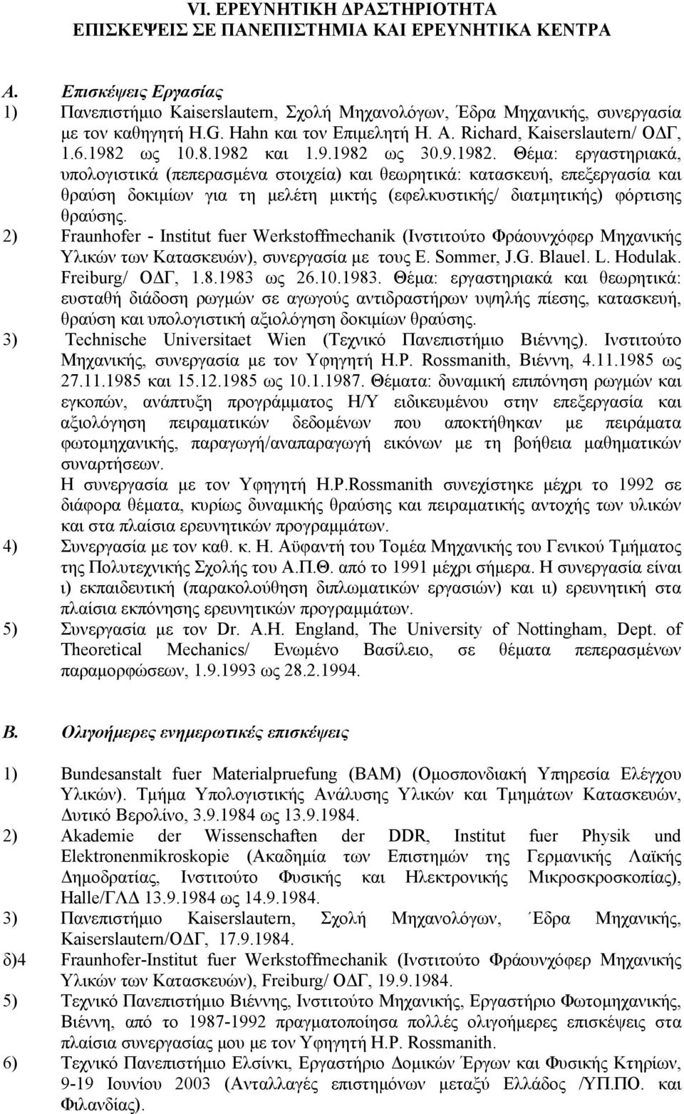 ως 10.8.1982 και 1.9.1982 ως 30.9.1982. Θέμα: εργαστηριακά, υπολογιστικά (πεπερασμένα στοιχεία) και θεωρητικά: κατασκευή, επεξεργασία και θραύση δοκιμίων για τη μελέτη μικτής (εφελκυστικής/ διατμητικής) φόρτισης θραύσης.