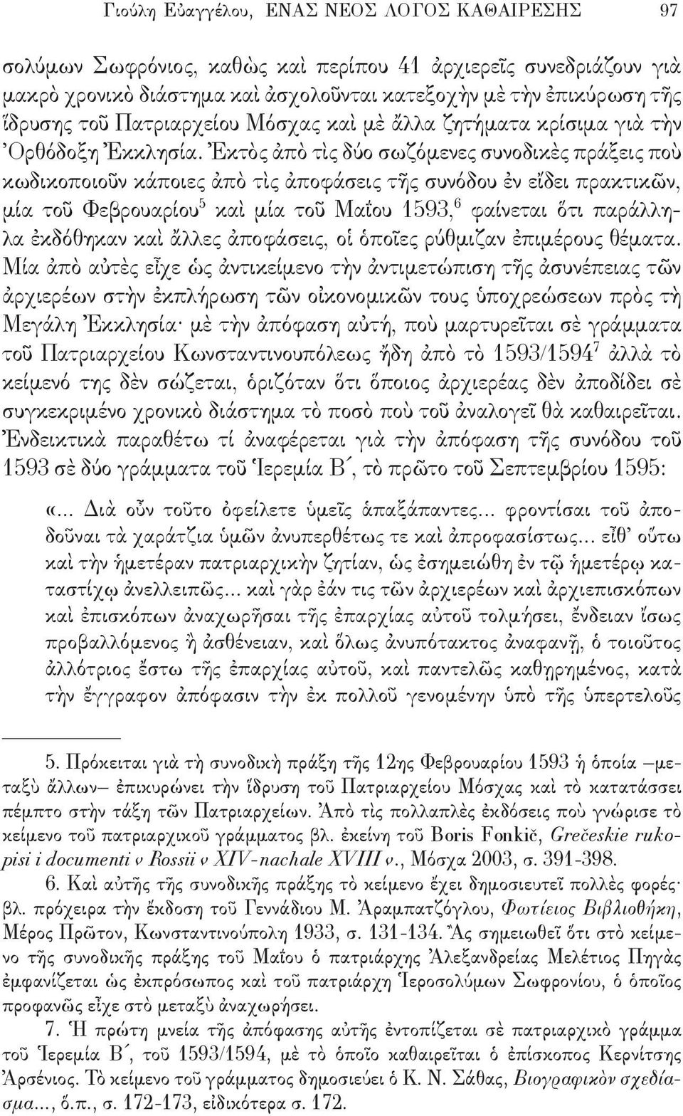 Ἐκτὸς ἀπὸ τὶς δύο σωζόμενες συνοδικὲς πράξεις ποὺ κωδικοποιοῦν κάποιες ἀπὸ τὶς ἀποφάσεις τῆς συνόδου ἐν εἴδει πρακτικῶν, μία τοῦ Φεβρουαρίου 5 καὶ μία τοῦ Μαΐου 1593, 6 φαίνεται ὅτι παράλληλα