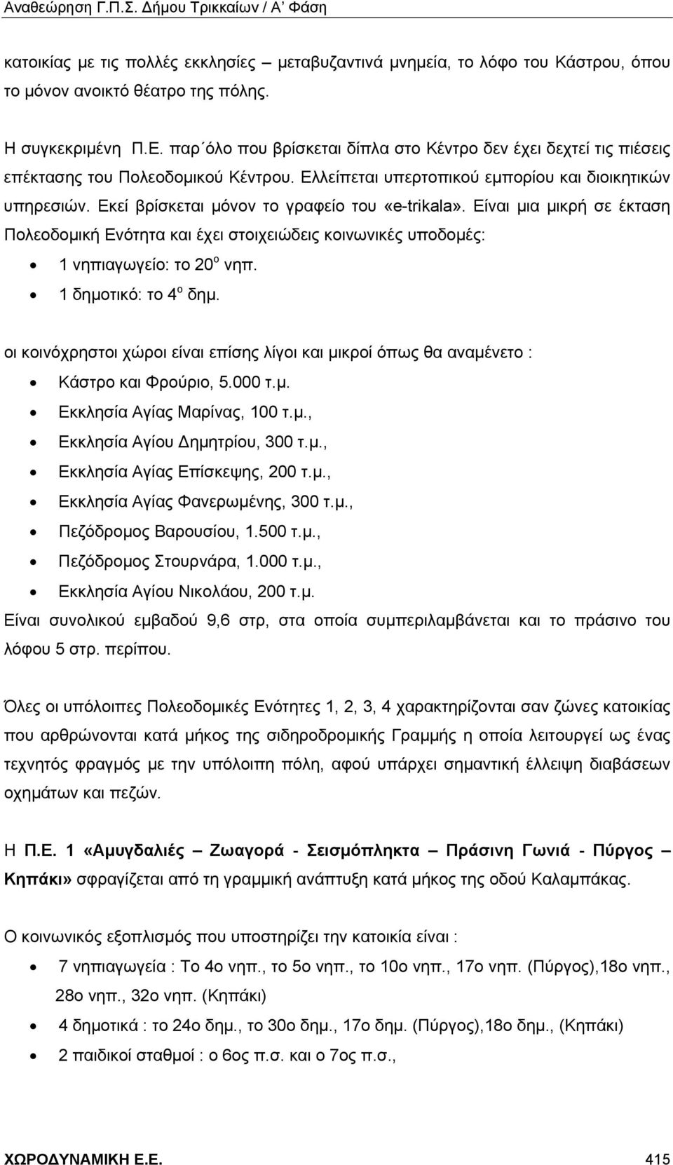 Εκεί βρίσκεται μόνον το γραφείο του «e-trikala». Είναι μια μικρή σε έκταση Πολεοδομική Ενότητα και έχει στοιχειώδεις κοινωνικές υποδομές: 1 νηπιαγωγείο: το 20 ο νηπ. 1 δημοτικό: το 4 ο δημ.