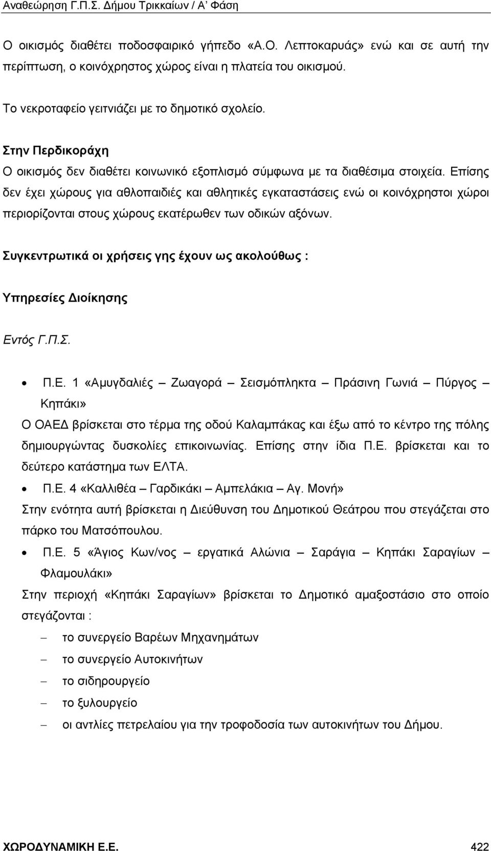 Επίσης δεν έχει χώρους για αθλοπαιδιές και αθλητικές εγκαταστάσεις ενώ οι κοινόχρηστοι χώροι περιορίζονται στους χώρους εκατέρωθεν των οδικών αξόνων.