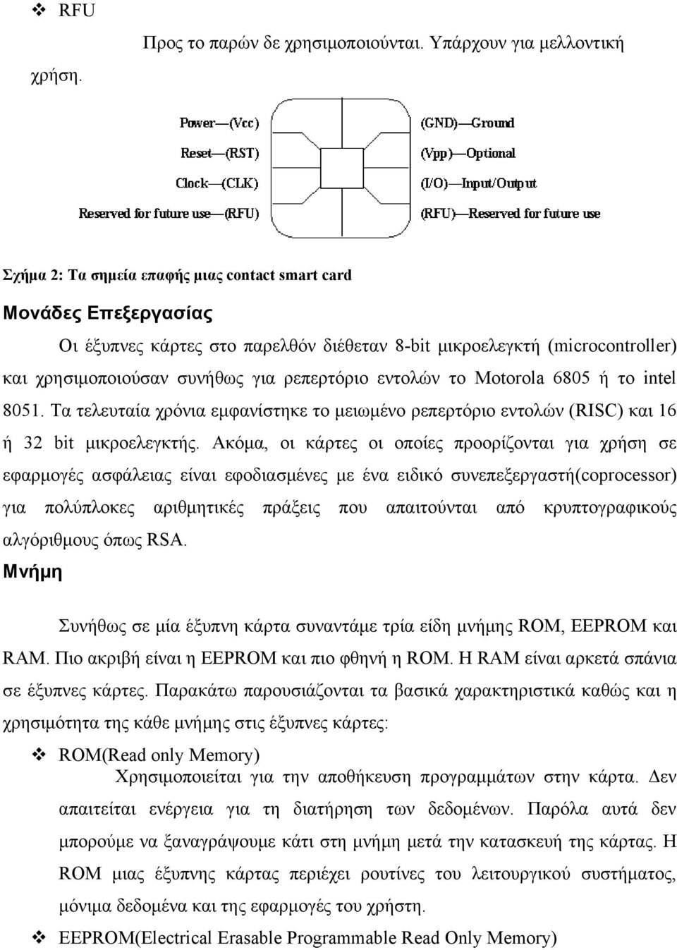 το Motorola 6805 ή το intel 8051. Τα τελευταία χρόνια εμφανίστηκε το μειωμένο ρεπερτόριο εντολών (RISC) και 16 ή 32 bit μικροελεγκτής.