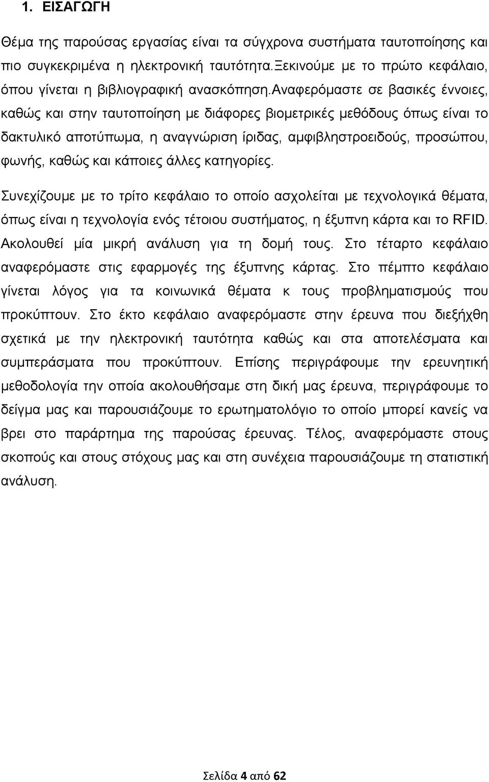 κάποιες άλλες κατηγορίες. Συνεχίζουμε με το τρίτο κεφάλαιο το οποίο ασχολείται με τεχνολογικά θέματα, όπως είναι η τεχνολογία ενός τέτοιου συστήματος, η έξυπνη κάρτα και το RFID.