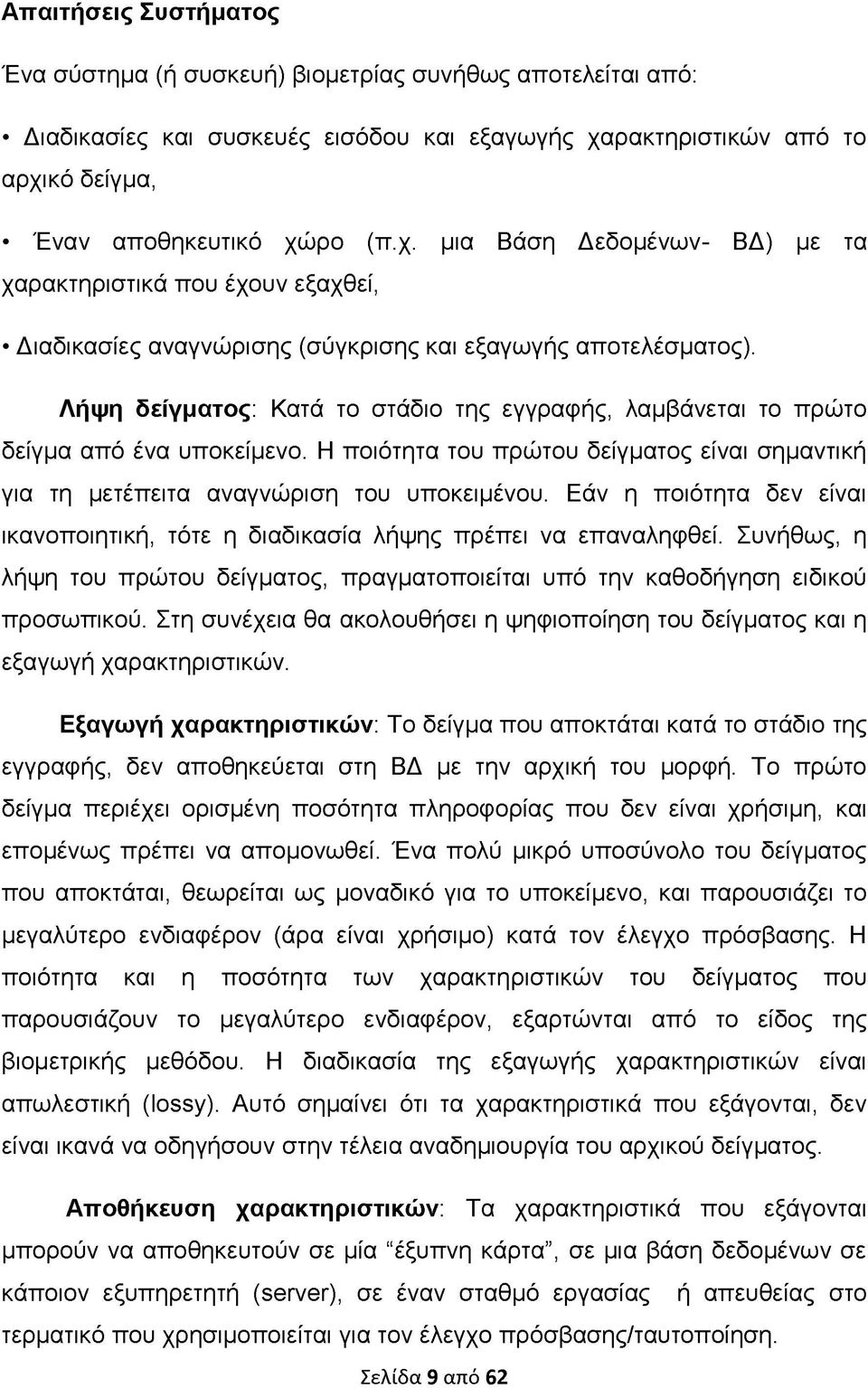 Λήψη δείγματος: Κατά το στάδιο της εγγραφής, λαμβάνεται το πρώτο δείγμα από ένα υποκείμενο. Η ποιότητα του πρώτου δείγματος είναι σημαντική για τη μετέπειτα αναγνώριση του υποκειμένου.