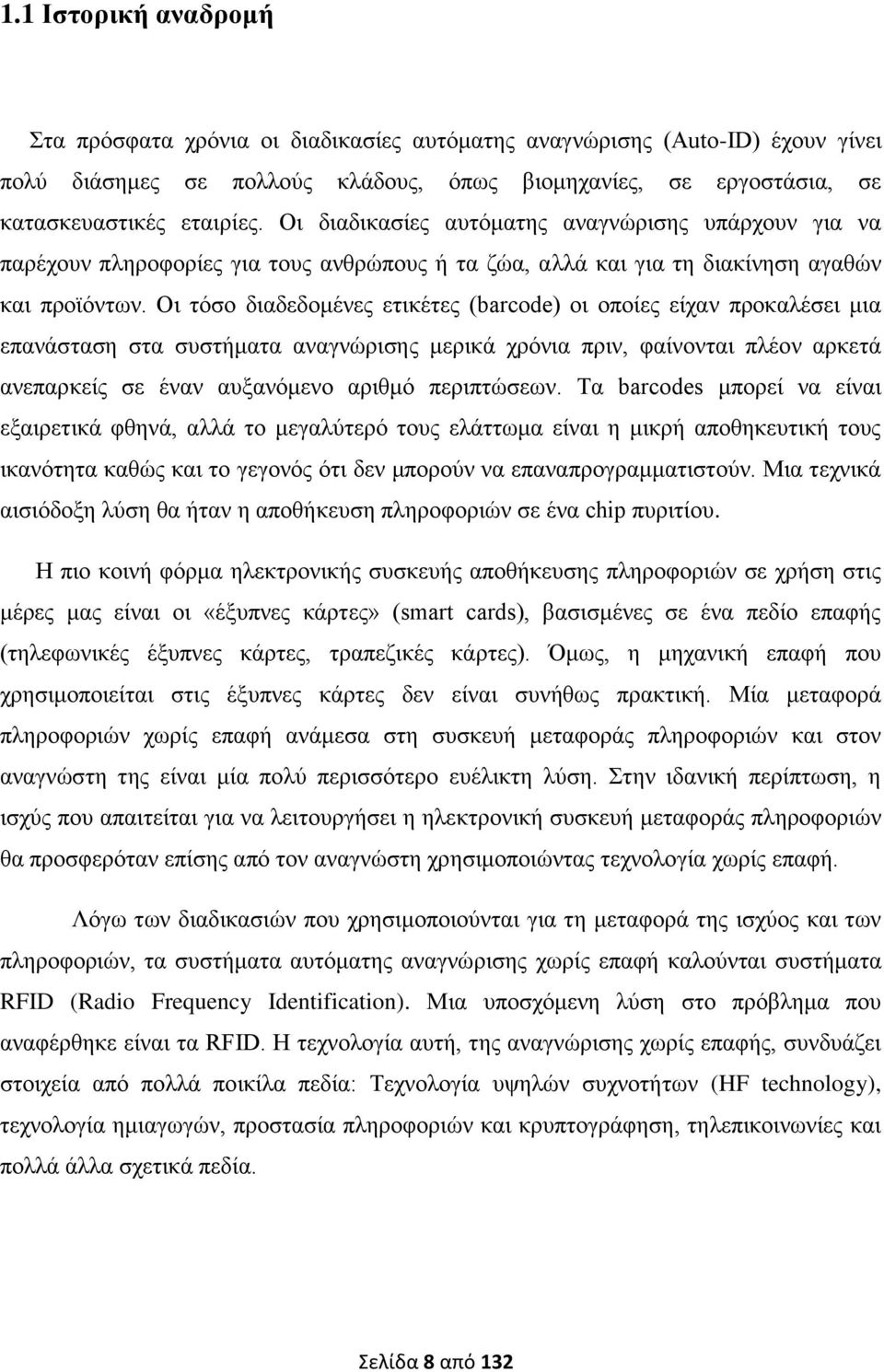 Οι τόσο διαδεδομένες ετικέτες (barcode) οι οποίες είχαν προκαλέσει μια επανάσταση στα συστήματα αναγνώρισης μερικά χρόνια πριν, φαίνονται πλέον αρκετά ανεπαρκείς σε έναν αυξανόμενο αριθμό περιπτώσεων.