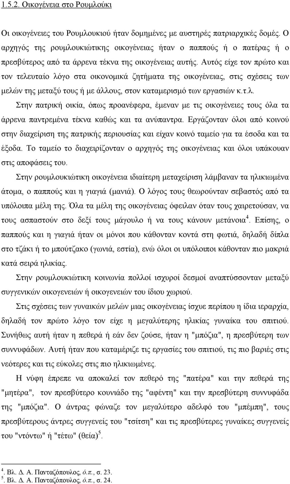 Αυτός είχε τον πρώτο και τον τελευταίο λόγο στα οικονομικά ζητήματα της οικογένειας, στις σχέσεις των μελών της μεταξύ τους ή με άλλους, στον καταμερισμό των εργασιών κ.τ.λ. Στην πατρική οικία, όπως προανέφερα, έμεναν με τις οικογένειες τους όλα τα άρρενα παντρεμένα τέκνα καθώς και τα ανύπαντρα.