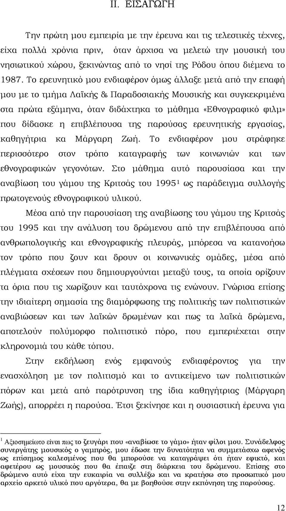 Το ερευνητικό μου ενδιαφέρον όμως άλλαξε μετά από την επαφή μου με το τμήμα Λαϊκής & Παραδοσιακής Μουσικής και συγκεκριμένα στα πρώτα εξάμηνα, όταν διδάχτηκα το μάθημα «Εθνογραφικό φιλμ» που δίδασκε