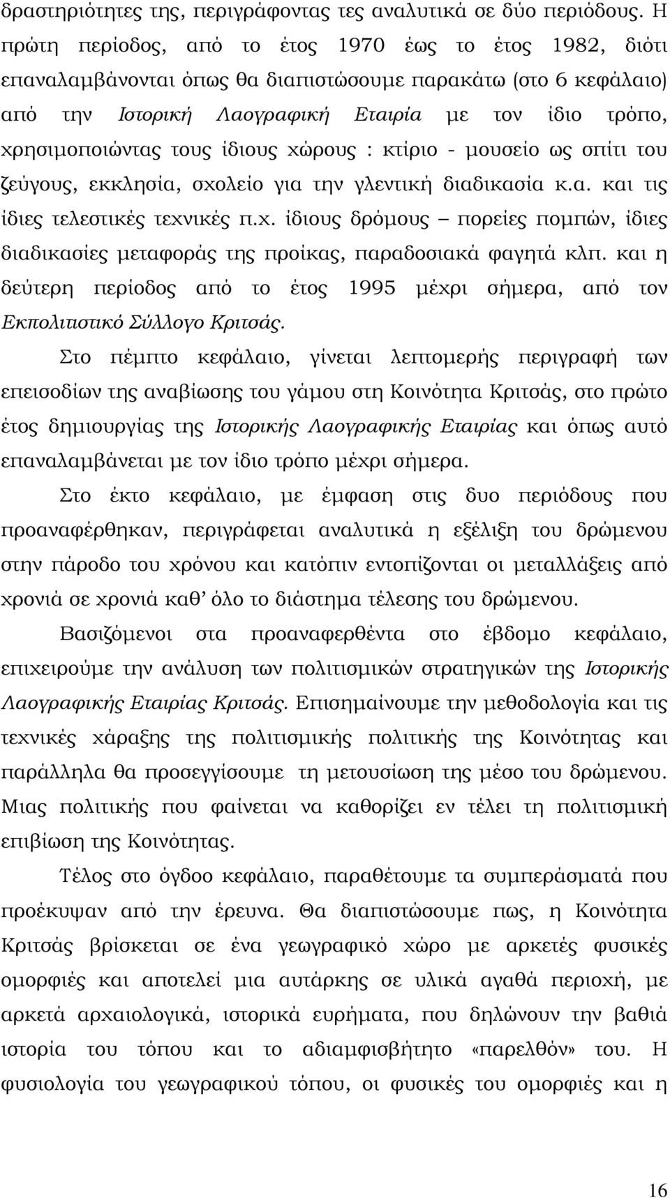 ίδιους χώρους : κτίριο - μουσείο ως σπίτι του ζεύγους, εκκλησία, σχολείο για την γλεντική διαδικασία κ.α. και τις ίδιες τελεστικές τεχνικές π.χ. ίδιους δρόμους πορείες πομπών, ίδιες διαδικασίες μεταφοράς της προίκας, παραδοσιακά φαγητά κλπ.