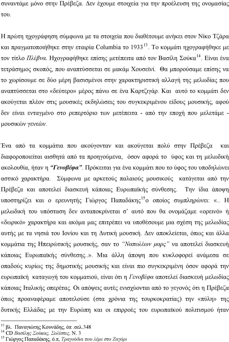 Ηχογραφήθηκε επίσης μετέπειτα από τον Βασίλη Σούκα 14. Είναι ένα τετράσημος σκοπός, που αναπτύσσεται σε μακάμ Χουσεϊνί.