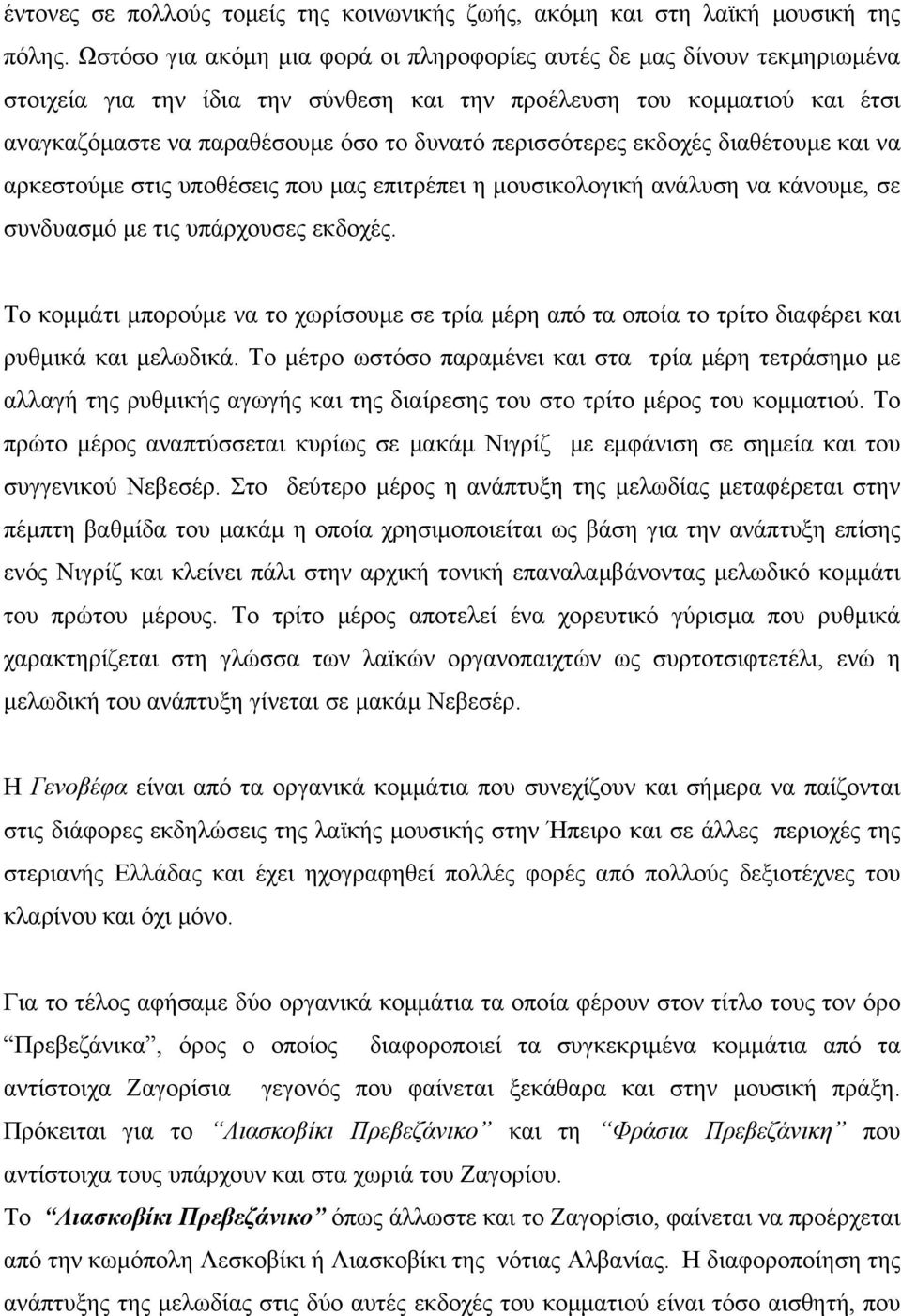 περισσότερες εκδοχές διαθέτουμε και να αρκεστούμε στις υποθέσεις που μας επιτρέπει η μουσικολογική ανάλυση να κάνουμε, σε συνδυασμό με τις υπάρχουσες εκδοχές.