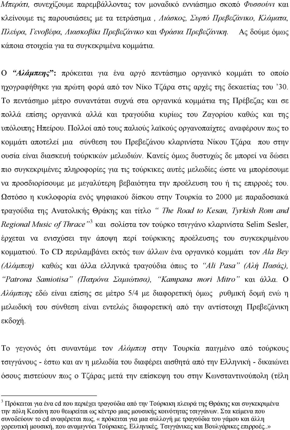 Ο Αλάμπεης : πρόκειται για ένα αργό πεντάσημο οργανικό κομμάτι το οποίο ηχογραφήθηκε για πρώτη φορά από τον Νίκο Τζάρα στις αρχές της δεκαετίας του 30.