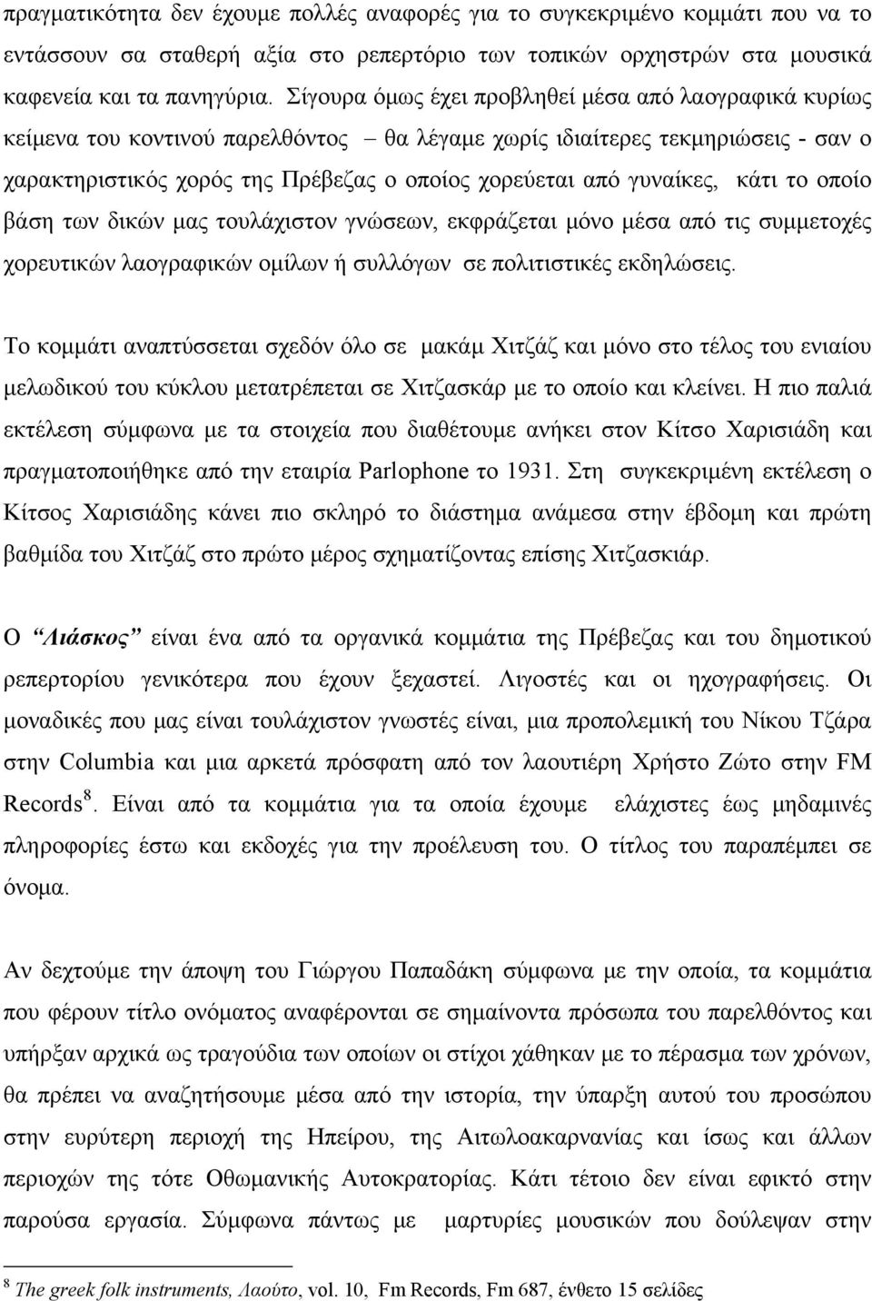 γυναίκες, κάτι το οποίο βάση των δικών μας τουλάχιστον γνώσεων, εκφράζεται μόνο μέσα από τις συμμετοχές χορευτικών λαογραφικών ομίλων ή συλλόγων σε πολιτιστικές εκδηλώσεις.