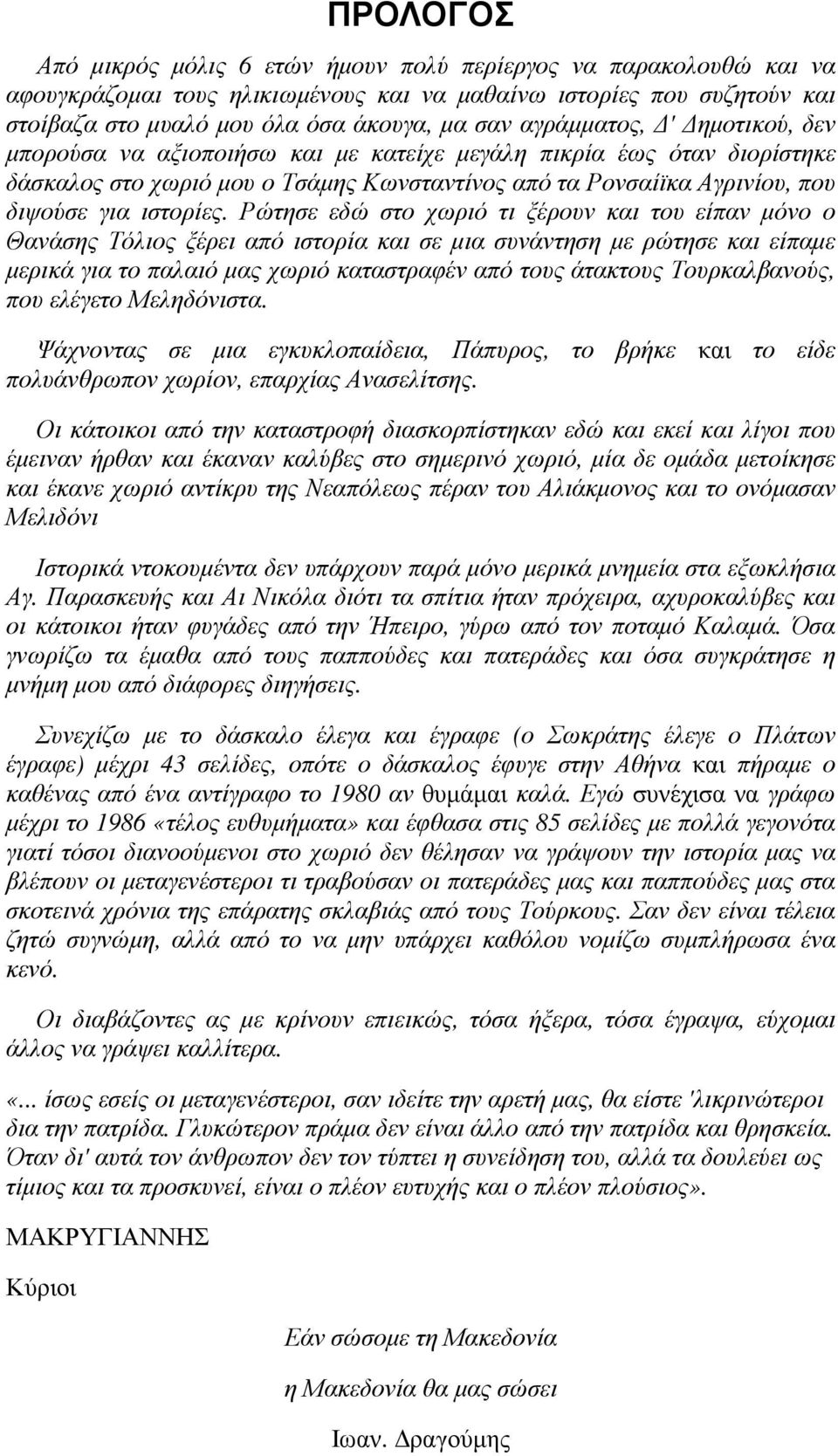 Ρώτησε εδώ στο χωριό τι ξέρουν και του είπαν µόνο ο Θανάσης Τόλιος ξέρει από ιστορία και σε µια συνάντηση µε ρώτησε και είπαµε µερικά για το παλαιό µας χωριό καταστραφέν από τους άτακτους