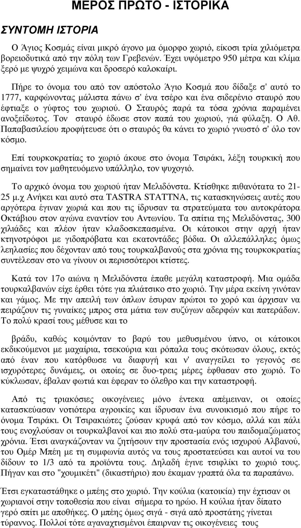 Πήρε το όνοµα του από τον απόστολο Άγιο Κοσµά που δίδαξε σ' αυτό το 1777, καρφώνοντας µάλιστα πάνω σ' ένα τσέρο και ένα σιδερένιο σταυρό που έφτιαξε ο γύφτος του χωριού.