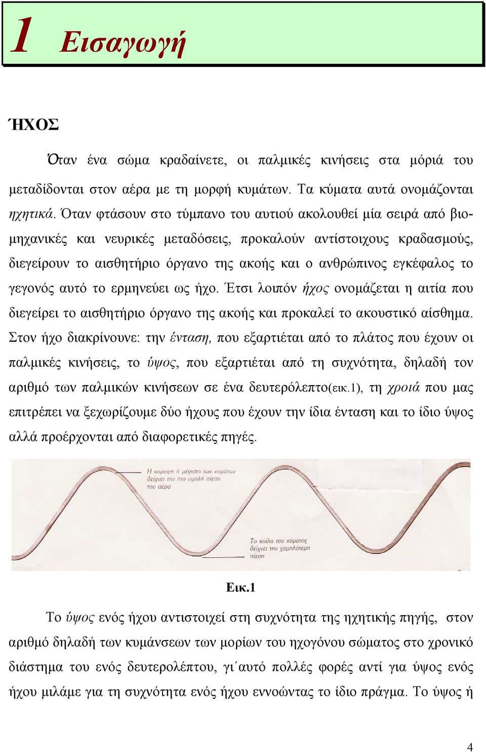 εγκέφαλος το γεγονός αυτό το ερµηνεύει ως ήχο. Έτσι λοιπόν ήχος ονοµάζεται η αιτία που διεγείρει το αισθητήριο όργανο της ακοής και προκαλεί το ακουστικό αίσθηµα.