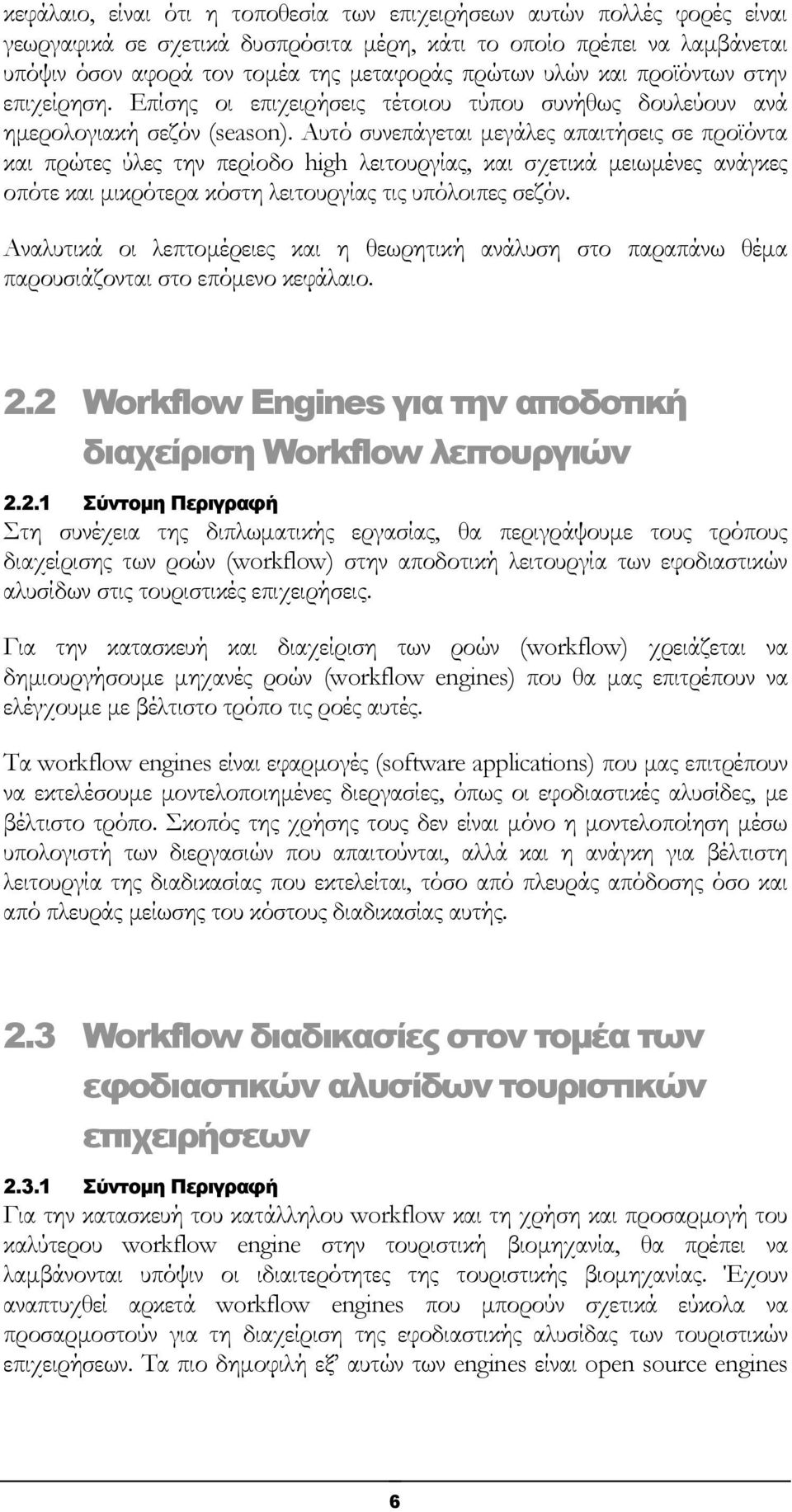 Αυτό συνεπάγεται μεγάλες απαιτήσεις σε προϊόντα και πρώτες ύλες την περίοδο high λειτουργίας, και σχετικά μειωμένες ανάγκες οπότε και μικρότερα κόστη λειτουργίας τις υπόλοιπες σεζόν.