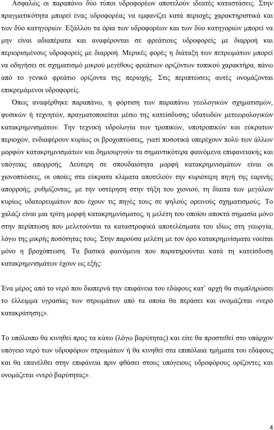 Μερικές φορές η διάταξη των πετρωμάτων μπορεί να οδηγήσει σε σχηματισμό μικρού μεγέθους φρεάτιων οριζόντων τοπικού χαρακτήρα, πάνω από το γενικό φρεάτιο ορίζοντα της περιοχής.