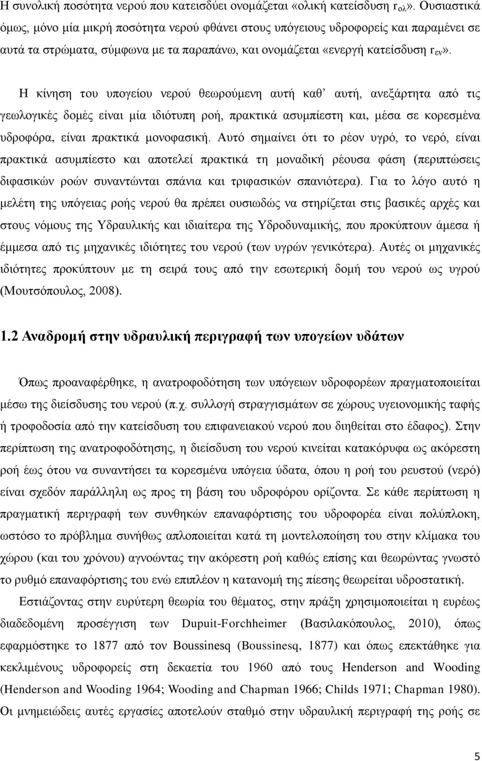 Η κίνηση του υπογείου νερού θεωρούμενη αυτή καθ αυτή, ανεξάρτητα από τις γεωλογικές δομές είναι μία ιδιότυπη ροή, πρακτικά ασυμπίεστη και, μέσα σε κορεσμένα υδροφόρα, είναι πρακτικά μονοφασική.