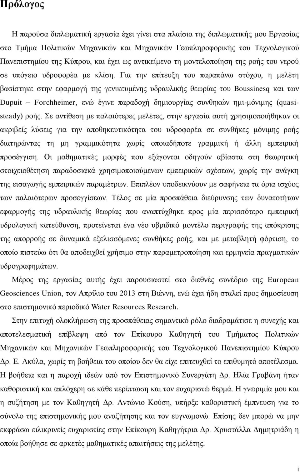 Για την επίτευξη του παραπάνω στόχου, η μελέτη βασίστηκε στην εφαρμογή της γενικευμένης υδραυλικής θεωρίας του Boussinesq και των Dupuit Forchheimer, ενώ έγινε παραδοχή δημιουργίας συνθηκών