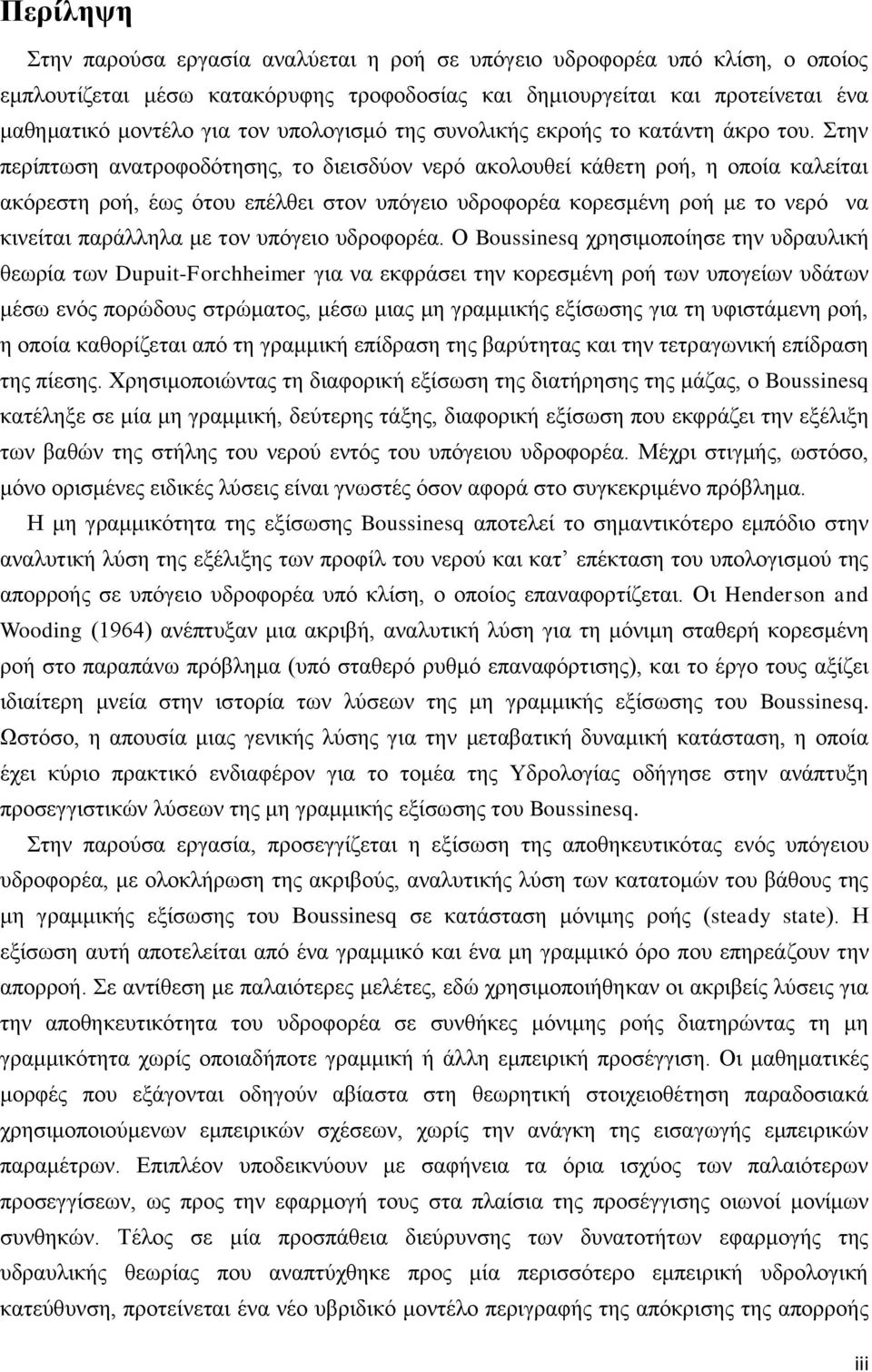 Στην περίπτωση ανατροφοδότησης, το διεισδύον νερό ακολουθεί κάθετη ροή, η οποία καλείται ακόρεστη ροή, έως ότου επέλθει στον υπόγειο υδροφορέα κορεσμένη ροή με το νερό να κινείται παράλληλα με τον