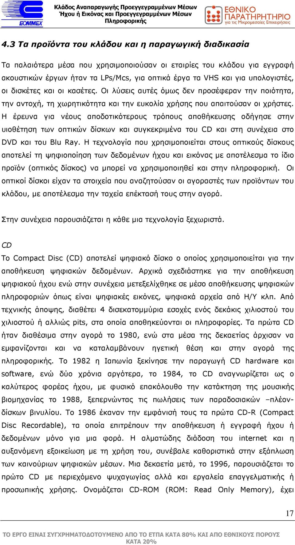 Η έρευνα για νέους αποδοτικότερους τρόπους αποθήκευσης οδήγησε στην υιοθέτηση των οπτικών δίσκων και συγκεκριµένα του CD και στη συνέχεια στο DVD και του Blu Ray.