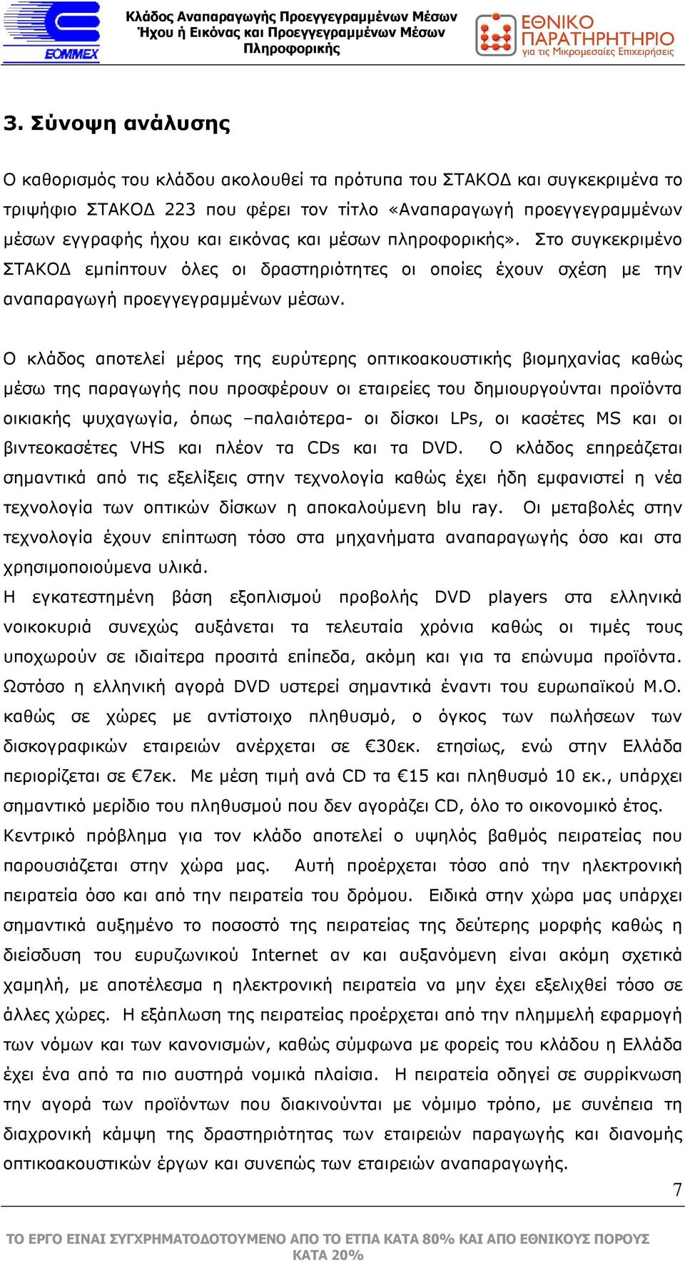 Ο κλάδος αποτελεί µέρος της ευρύτερης οπτικοακουστικής βιοµηχανίας καθώς µέσω της παραγωγής που προσφέρουν οι εταιρείες του δηµιουργούνται προϊόντα οικιακής ψυχαγωγία, όπως παλαιότερα- οι δίσκοι LPs,