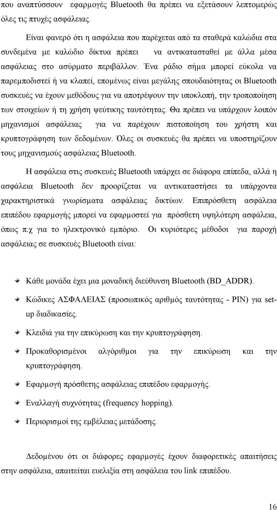 Ένα ράδιο σήµα µπορεί εύκολα να παρεµποδιστεί ή να κλαπεί, εποµένως είναι µεγάλης σπουδαιότητας οι Bluetooth συσκευές να έχουν µεθόδους για να αποτρέψουν την υποκλοπή, την τροποποίηση των στοιχείων ή