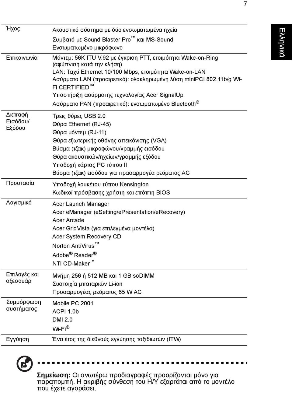 11b/g Wi- Fi CERTIFIED Υποστήριξη ασύρµατης τεχνολογίας Acer SignalUp Ασύρµατο PAN (προαιρετικό): ενσωµατωµένο Bluetooth ιεπαφή Εισόδου/ Εξόδου Προστασία Λογισµικό Επιλογές και αξεσουάρ Συµµόρφωση