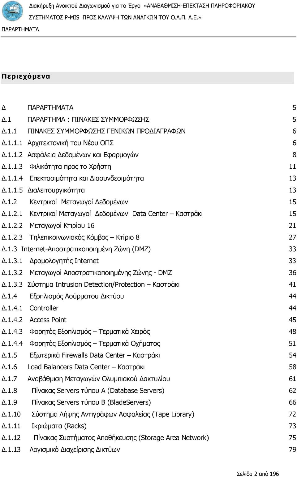 1.2.3 Τηλεπικοινωνιακός Κόμβος Κτίριο 8 27 Δ.1.3 Internet-Αποστρατικοποιημένη Ζώνη (DMZ) 33 Δ.1.3.1 Δρομολογητής Internet 33 Δ.1.3.2 Μεταγωγοί Αποστρατικοποιημένης Ζώνης - DMZ 36 Δ.1.3.3 Σύστημα Intrusion Detection/Protection Καστράκι 41 Δ.