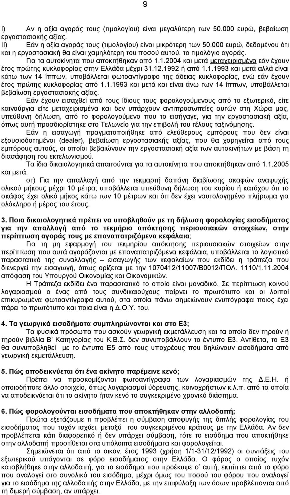 1.2004 και μετά μεταχειρισμένα εάν έχουν έτος πρώτης κυκλοφορίας στην Ελλάδα μέχρι 31.12.1992 ή από 1.1.1993 και μετά αλλά είναι κάτω των 14 ίππων, υποβάλλεται φωτοαντίγραφο της άδειας κυκλοφορίας, ενώ εάν έχουν έτος πρώτης κυκλοφορίας από 1.