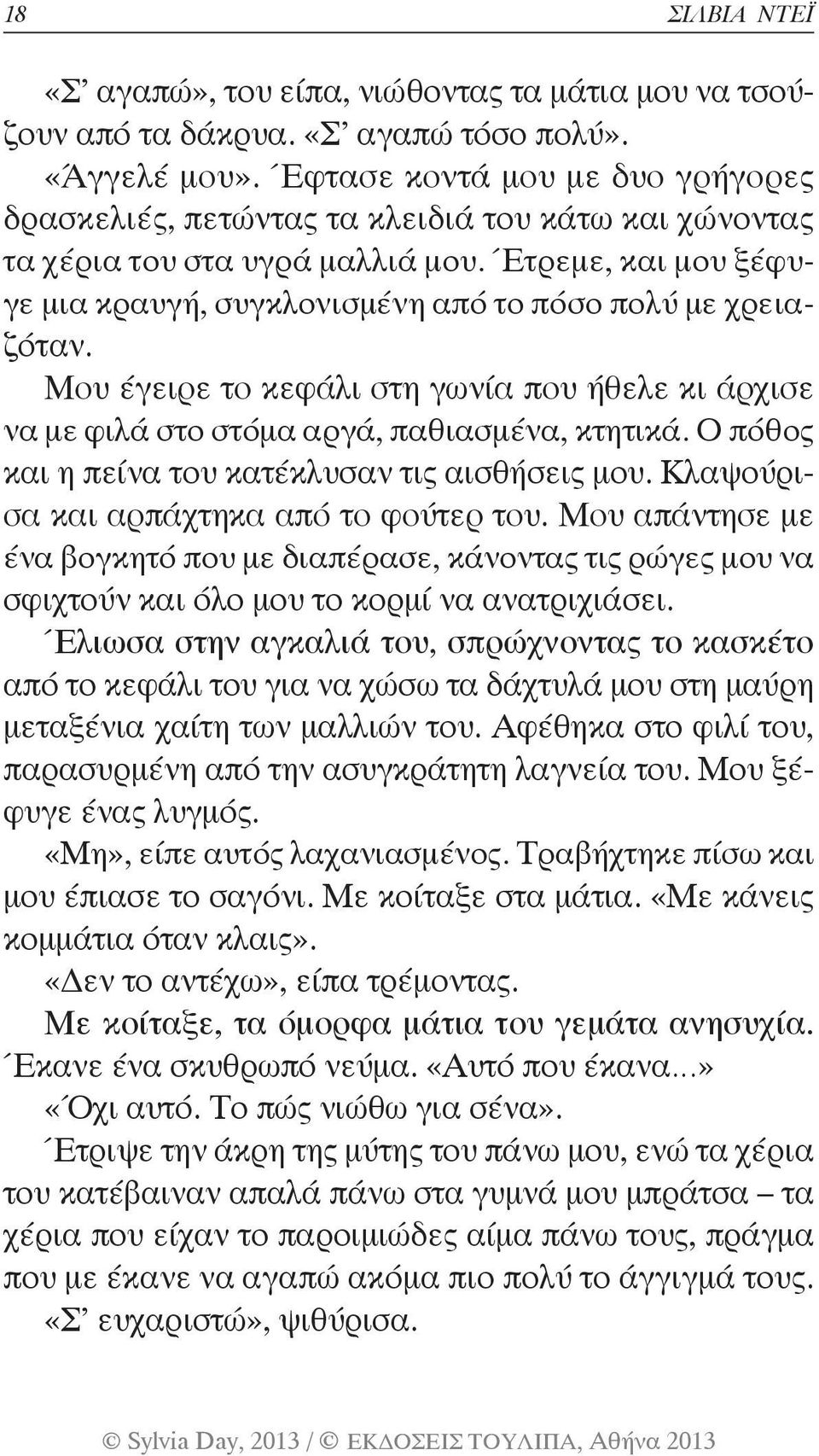 Έτρεμε, και μου ξέφυγε μια κραυγή, συγκλονισμένη από το πόσο πολύ με χρειαζόταν. Μου έγειρε το κεφάλι στη γωνία που ήθελε κι άρχισε να με φιλά στο στόμα αργά, παθιασμένα, κτητικά.