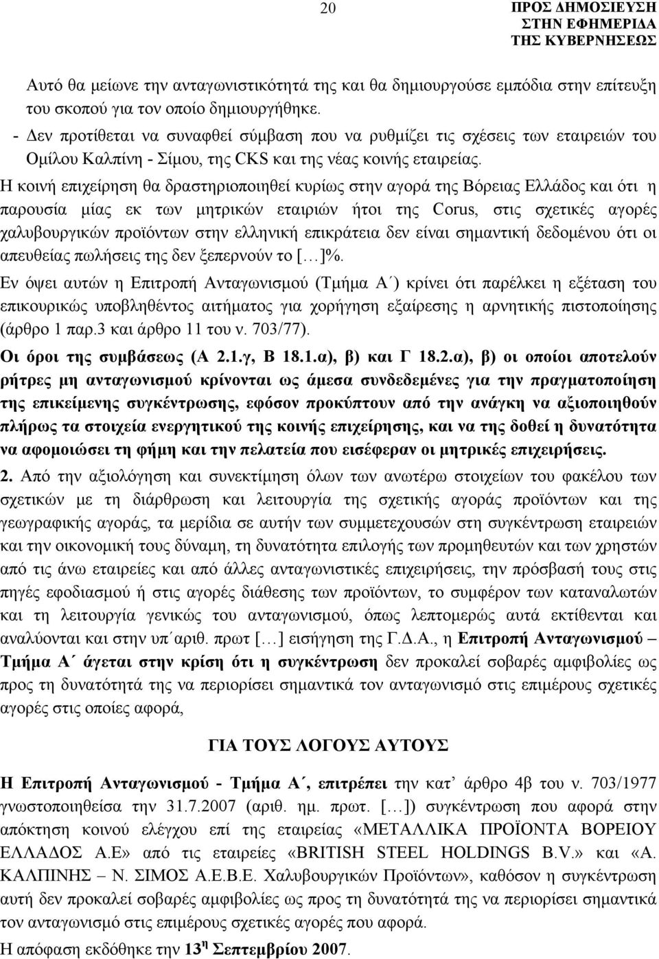 Η κοινή επιχείρηση θα δραστηριοποιηθεί κυρίως στην αγορά της Βόρειας Ελλάδος και ότι η παρουσία μίας εκ των μητρικών εταιριών ήτοι της Corus, στις σχετικές αγορές χαλυβουργικών προϊόντων στην