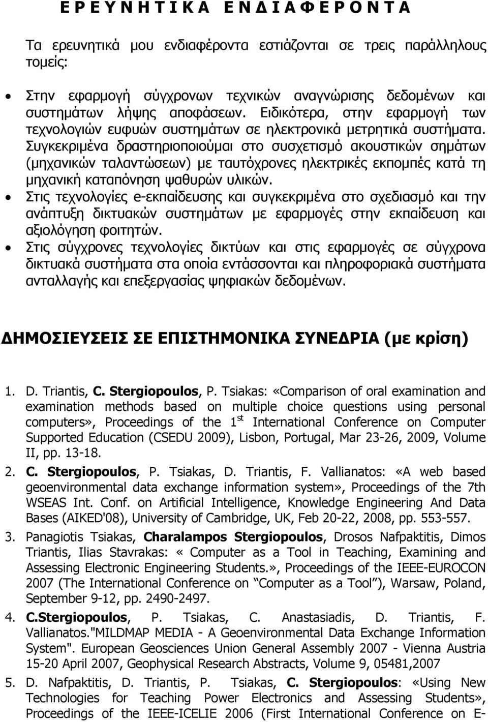 Συγκεκριμένα δραστηριοποιούμαι στο συσχετισμό ακουστικών σημάτων (μηχανικών ταλαντώσεων) με ταυτόχρονες ηλεκτρικές εκπομπές κατά τη μηχανική καταπόνηση ψαθυρών υλικών.