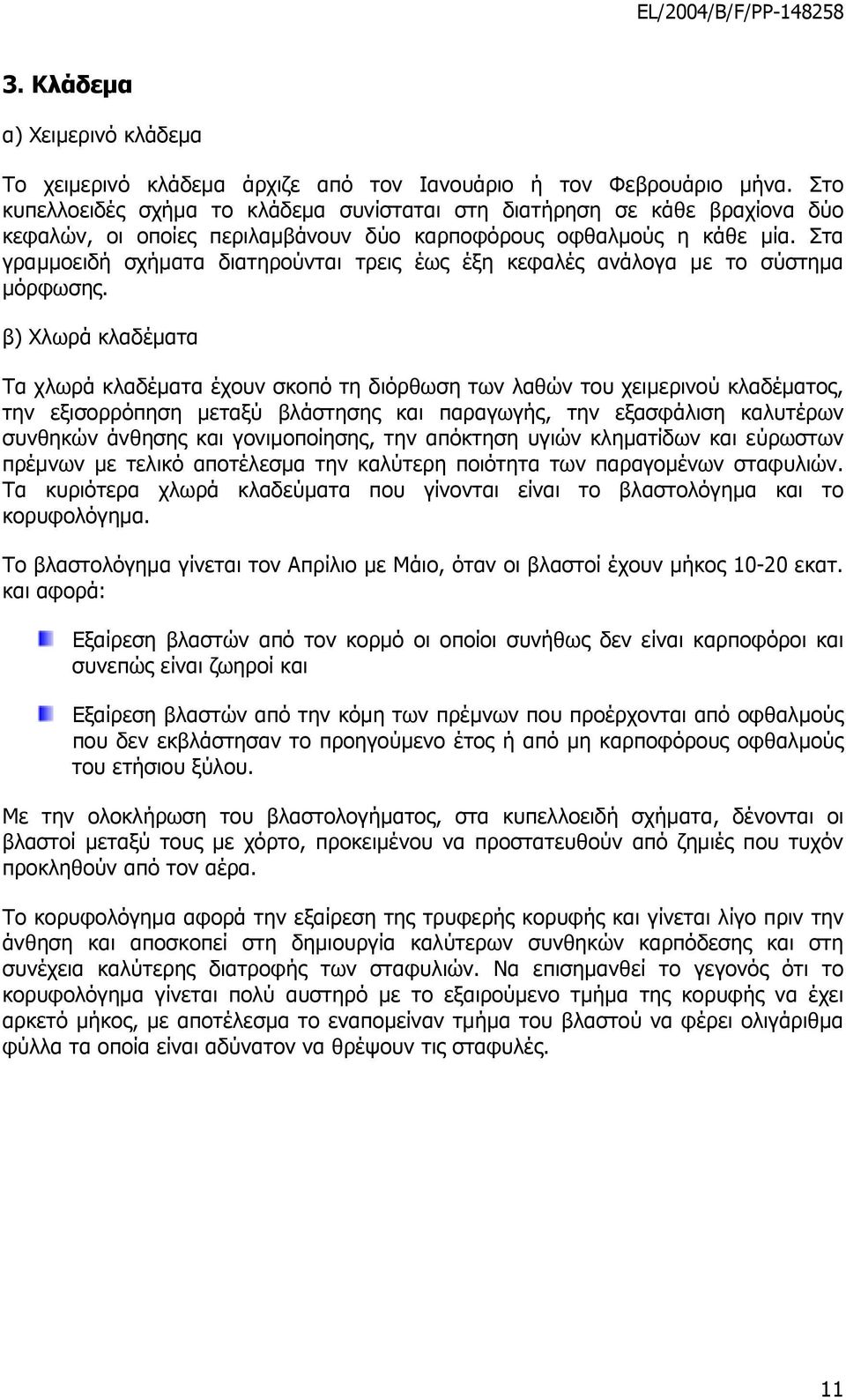 Στα γραµµοειδή σχήµατα διατηρούνται τρεις έως έξη κεφαλές ανάλογα µε το σύστηµα µόρφωσης.