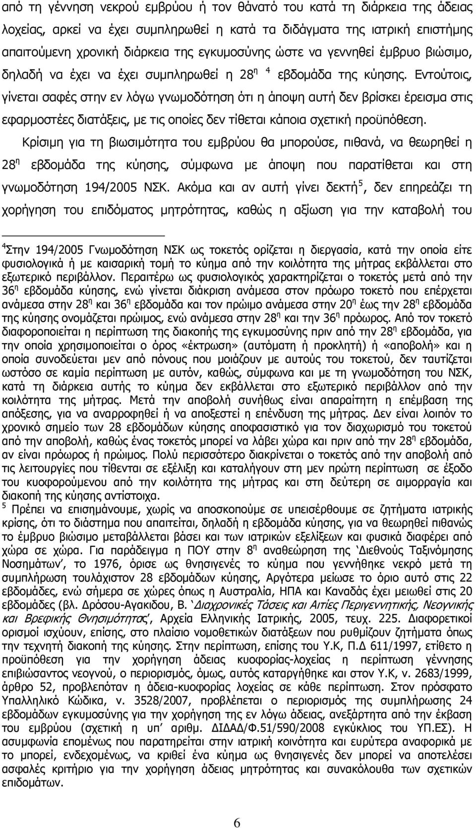 Εντούτοις, γίνεται σαφές στην εν λόγω γνωμοδότηση ότι η άποψη αυτή δεν βρίσκει έρεισμα στις εφαρμοστέες διατάξεις, με τις οποίες δεν τίθεται κάποια σχετική προϋπόθεση.