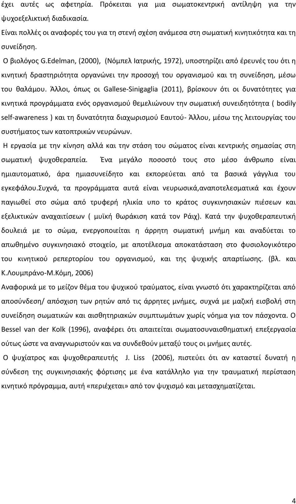 Άλλοι, όπως οι Gallese-Sinigaglia (2011), βρίσκουν ότι οι δυνατότητες για κινητικά προγράμματα ενός οργανισμού θεμελιώνουν την σωματική συνειδητότητα ( bodily self-awareness ) και τη δυνατότητα