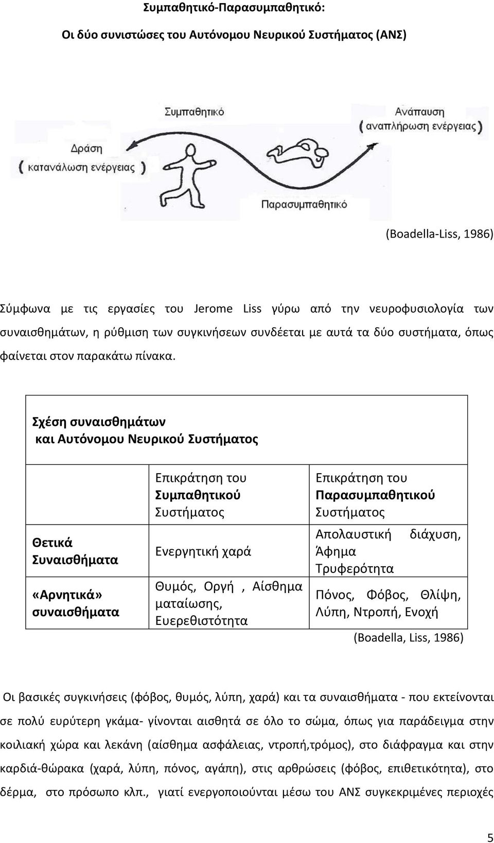 Σχέση συναισθημάτων και Αυτόνομου Νευρικού Συστήματος Θετικά Συναισθήματα «Αρνητικά» συναισθήματα Επικράτηση του Συμπαθητικού Συστήματος Ενεργητική χαρά Θυμός, Οργή, Αίσθημα ματαίωσης, Ευερεθιστότητα