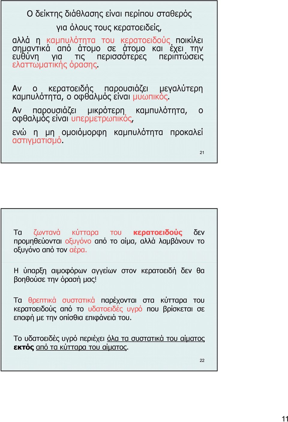 Αν παρουσιάζει μικρότερη καμπυλότητα, ο οφθαλμός είναι υπερμετρωπικός, ενώ η μη ομοιόμορφη καμπυλότητα προκαλεί αστιγματισμό.