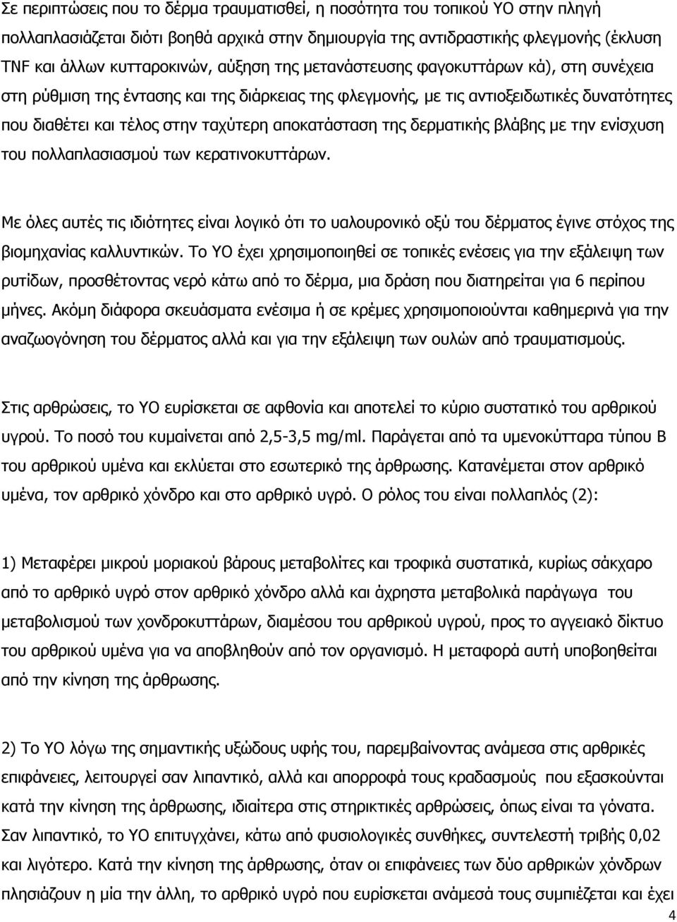 της δερματικής βλάβης με την ενίσχυση του πολλαπλασιασμού των κερατινοκυττάρων. Με όλες αυτές τις ιδιότητες είναι λογικό ότι το υαλουρονικό οξύ του δέρματος έγινε στόχος της βιομηχανίας καλλυντικών.