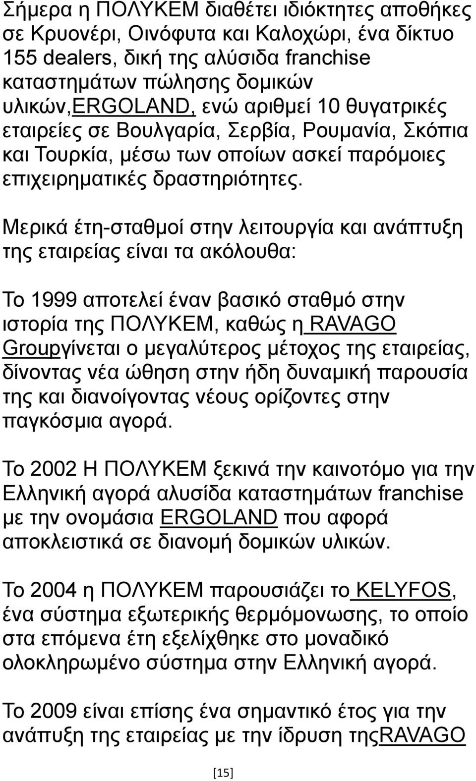 Μερικά έτη-σταθμοί στην λειτουργία και ανάπτυξη της εταιρείας είναι τα ακόλουθα: Το 1999 αποτελεί έναν βασικό σταθμό στην ιστορία της ΠΟΛΥΚΕΜ, καθώς η RAVAGO Groupγίνεται ο μεγαλύτερος μέτοχος της