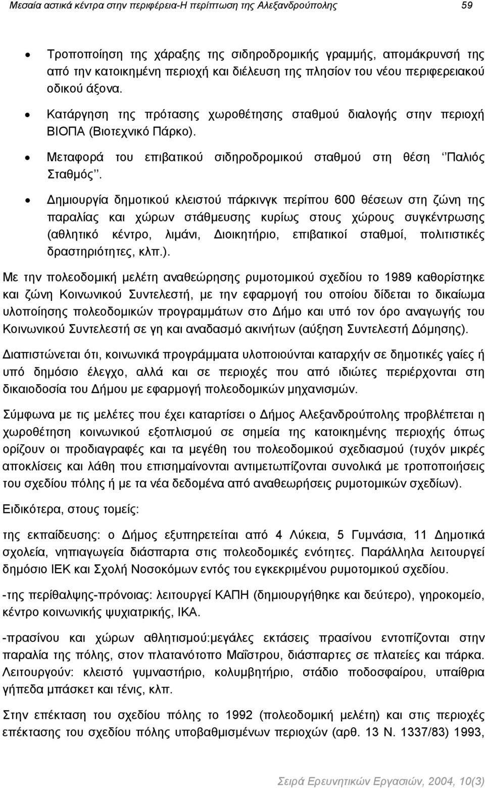 ηµιουργία δηµοτικού κλειστού πάρκινγκ περίπου 600 θέσεων στη ζώνη της παραλίας και χώρων στάθµευσης κυρίως στους χώρους συγκέντρωσης (αθλητικό κέντρο, λιµάνι, ιοικητήριο, επιβατικοί σταθµοί,